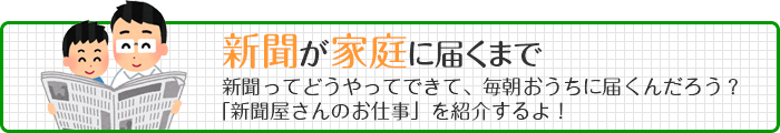 新聞が家庭に届くまで　新聞ってどうやってできて、毎朝おうちに届くんだろう？「新聞屋さんのお仕事」を紹介するよ！