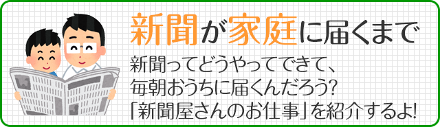 新聞が家庭に届くまで　新聞ってどうやってできて、毎朝おうちに届くんだろう？「新聞屋さんのお仕事」を紹介するよ！